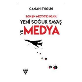 Savaşın Medyatik İnşası: Yeni Soğuk Savaş ve Medya - Canan Eyigün