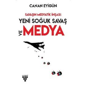 Savaşın Medyatik İnşası: Yeni Soğuk Savaş ve Medya - Canan Eyigün