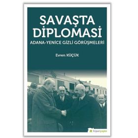 Savaşta Diplomasi: Adana-Yenice Gizli Görüşmeleri - Evren Küçük