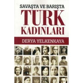 Savaşta ve Barışta Türk Kadınları - Derya Yelkenkaya