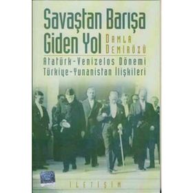 SAVAŞTAN BARIŞA GIDEN YOL ATATÜRK-VENIZELOS DÖNEMİ TÜRKİYE-YUNANISTAN İLİŞKİLERİ - DAMLA DEMİRÖZÜ
