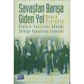 SAVAŞTAN BARIŞA GIDEN YOL ATATÜRK-VENIZELOS DÖNEMİ TÜRKİYE-YUNANISTAN İLİŞKİLERİ - DAMLA DEMİRÖZÜ