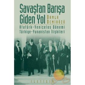 SAVAŞTAN BARIŞA GIDEN YOL ATATÜRK-VENIZELOS DÖNEMİ TÜRKİYE-YUNANISTAN İLİŞKİLERİ - DAMLA DEMİRÖZÜ