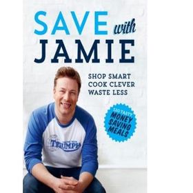 Save With Jamie : Shop Smart, Cook Clever, Waste Less - Jamie Oliver