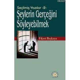 SEÇİLMİŞ YAZILAR-2 ŞEYLERİN GERÇEĞİNİ SÖYLEYEBİLMEK! - FIKRET BAŞKAYA