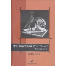 SEÇİLMİŞ YAZILAR-2 ŞEYLERİN GERÇEĞİNİ SÖYLEYEBİLMEK! - FIKRET BAŞKAYA