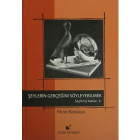 SEÇİLMİŞ YAZILAR-2 ŞEYLERİN GERÇEĞİNİ SÖYLEYEBİLMEK! - FIKRET BAŞKAYA