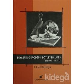 SEÇİLMİŞ YAZILAR-2 ŞEYLERİN GERÇEĞİNİ SÖYLEYEBİLMEK! - FIKRET BAŞKAYA
