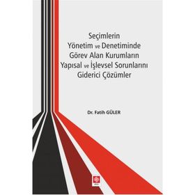Seçimlerin Yönetim ve Denetiminde Görev Alan Kurumların Yapısal ve İşlevsel Sorunlarını Giderici Çözümler - Kolektif