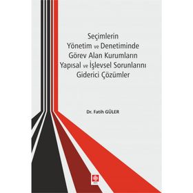 Seçimlerin Yönetim ve Denetiminde Görev Alan Kurumların Yapısal ve İşlevsel Sorunlarını Giderici Çözümler - Kolektif