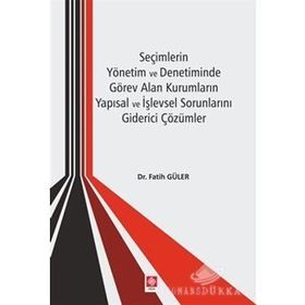 Seçimlerin Yönetim ve Denetiminde Görev Alan Kurumların Yapısal ve İşlevsel Sorunlarını Giderici Çözümler - Kolektif