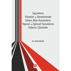 Seçimlerin Yönetim ve Denetiminde Görev Alan Kurumların Yapısal ve İşlevsel Sorunlarını Giderici Çözümler - Kolektif