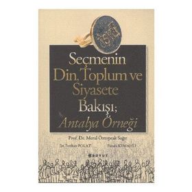 SEÇMENİN DIN, TOPLUM VE SIYASETE BAKIŞI ANTALYA ÖRNEĞİ - MERAL ÖZTOPRAK SAĞIR;FERIHAN POLAT;FUNDA KEMAHLI