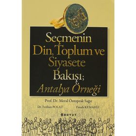 SEÇMENİN DIN, TOPLUM VE SIYASETE BAKIŞI ANTALYA ÖRNEĞİ - MERAL ÖZTOPRAK SAĞIR;FERIHAN POLAT;FUNDA KEMAHLI