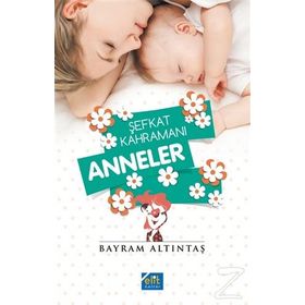 Şefkat Kahramanı Anneler - Bayram Altıntaş