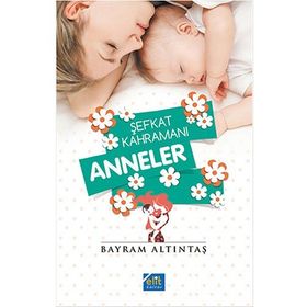 Şefkat Kahramanı Anneler - Bayram Altıntaş