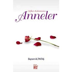 Şefkat Kahramanı Anneler - Bayram Altıntaş