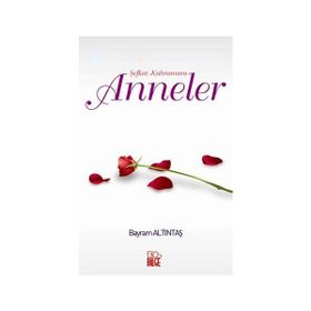 Şefkat Kahramanı Anneler - Bayram Altıntaş