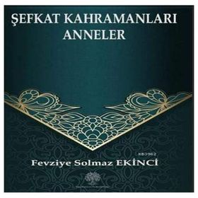 Şefkat Kahramanları Anneler - Fevziye Solmaz Ekinci