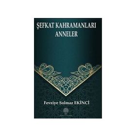 Şefkat Kahramanları Anneler - Fevziye Solmaz Ekinci