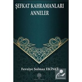Şefkat Kahramanları Anneler - Fevziye Solmaz Ekinci
