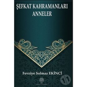 Şefkat Kahramanları Anneler - Fevziye Solmaz Ekinci