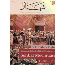 ŞEHBAL MECMUASI (1909-1914) İTTİHATÇI AKTÜALİTEDEN KITLESEL POLPÜLARİYTEYE - SELIM AHMETOĞLU