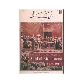 ŞEHBAL MECMUASI (1909-1914) İTTİHATÇI AKTÜALİTEDEN KITLESEL POLPÜLARİYTEYE - SELIM AHMETOĞLU