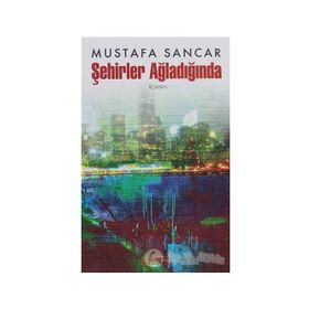 ŞEHİRLER AĞLADIĞINDA - MUSTAFA SANCAR