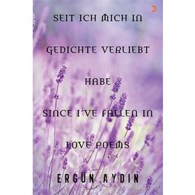 Seit Ich Mich in Gedichte Verliebt Habe Since I’ve Fallen in Love Poems - Ergün Aydın