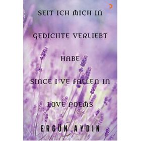 Seit Ich Mich in Gedichte Verliebt Habe Since I’ve Fallen in Love Poems - Ergün Aydın