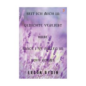 Seit Ich Mich in Gedichte Verliebt Habe Since I’ve Fallen in Love Poems - Ergün Aydın
