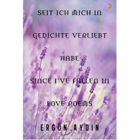 Seit Ich Mich in Gedichte Verliebt Habe Since I’ve Fallen in Love Poems - Ergün Aydın