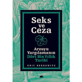 SEKS VE CEZA ARZUYU YARGILAMANIN DÖRT BIN YILLIK TARIHI - ERIC BERKOWITZ