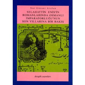 SELAHATTIN ENIS´IN ROMANLARINDA OSMANLI İMPARATORLUĞU´NUN SON YILLARINA BIR BAKIŞ - NUR GÜRANİ ARSLAN