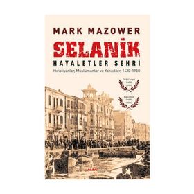 SELANIK - HAYALETLER ŞEHRI HIRISTIYANLAR, MÜSLÜMANLAR VE YAHUDILER, 1430-1950 - MARK MAZOWER (ISBN:9786051068282)