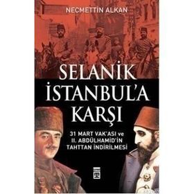 SELANIK İSTANBULA KARŞI 31 MART VAKASI VE II. ABDÜLHAMİDİN TAHTTAN İNDİRİLMESİ - NECMETTIN ALKAN