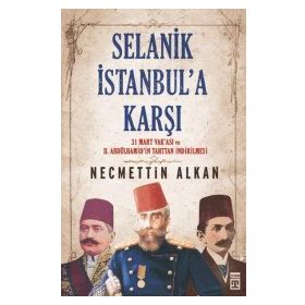 SELANIK İSTANBULA KARŞI 31 MART VAKASI VE II. ABDÜLHAMİDİN TAHTTAN İNDİRİLMESİ - NECMETTIN ALKAN