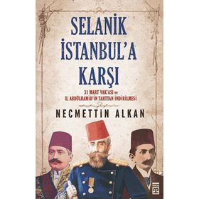 SELANIK İSTANBULA KARŞI 31 MART VAKASI VE II. ABDÜLHAMİDİN TAHTTAN İNDİRİLMESİ - NECMETTIN ALKAN