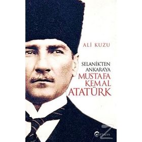 Selanik'ten Ankara'ya Mustafa Kemal Atatürk - Ali Kuzu