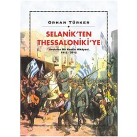 Selanik’ten Thessaloniki’ye Unutulan Bir Kentin Hikayesi 1912-2012 - Orhan Türker