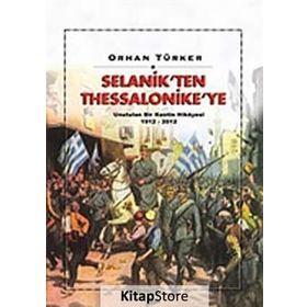 Selanik’ten Thessaloniki’ye Unutulan Bir Kentin Hikayesi 1912-2012 - Orhan Türker