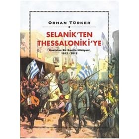 Selanik’ten Thessaloniki’ye Unutulan Bir Kentin Hikayesi 1912-2012 - Orhan Türker