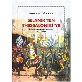 Selanik’ten Thessaloniki’ye Unutulan Bir Kentin Hikayesi 1912-2012 - Orhan Türker