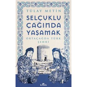 Selçuklu Çağında Yaşamak - Ortaçağda Türk Şehri - Tülay Metin