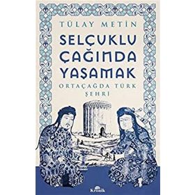 Selçuklu Çağında Yaşamak - Ortaçağda Türk Şehri - Tülay Metin