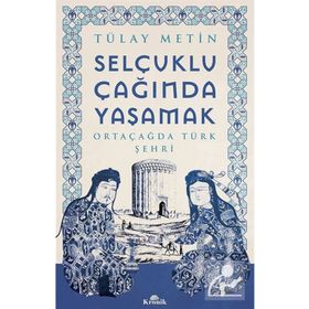 Selçuklu Çağında Yaşamak - Ortaçağda Türk Şehri - Tülay Metin