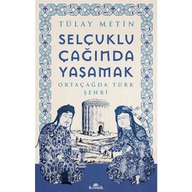 Selçuklu Çağında Yaşamak - Tülay Metin