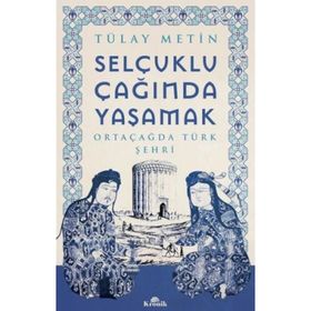 Selçuklu Çağında Yaşamak - Tülay Metin