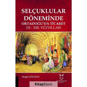 Selçuklular Döneminde Ortadoğuda Ticaret - 11 ve 13 Yüzyıllar - Sezgin Güçlüay